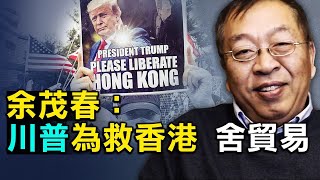 余茂春揭秘:为保香港 川普愿牺牲贸易协议