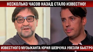 Об этом стало известно несколько часов назад! Известного музыканта Юрия Шевчука увезли быстро!