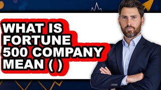 What Is A Fortune 500 Company Mean (2025 Full Guide)