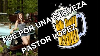 FUE POR UNA CERVEZA - PASTOR LOPEZ. chords