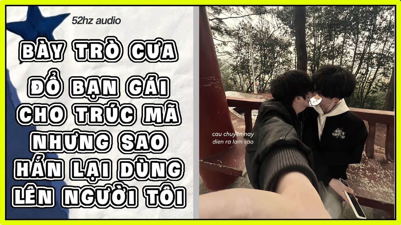 TRUYỆN BOY LOVE | Bày trò cưa đổ bạn gái cho trúc mã nhưng sao hắn lại dùng lên người tôi rồi | 52hz