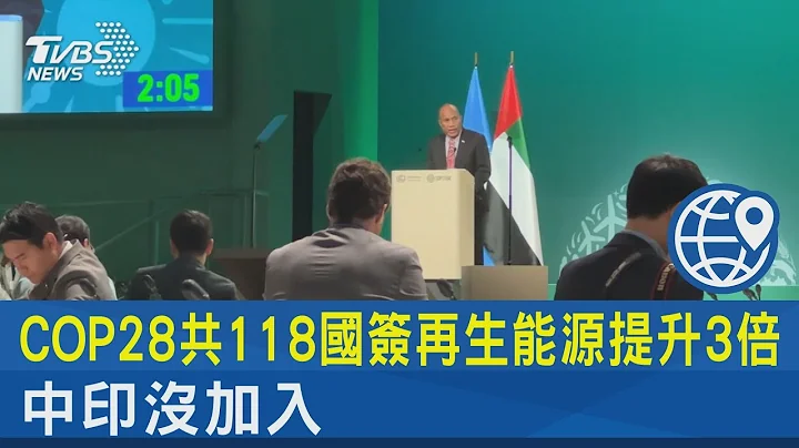 COP28共118國簽再生能源提升3倍 中印沒加入｜TVBS新聞 @internationalNewsplus - 天天要聞