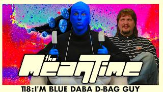 I'M BLUE DABA D-BAG GUY | The Mean Time #118