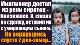 Миллионер достал из реки сироток-близняшек. И, спеша на сделку, оставил их с умирающим сыном. Но...