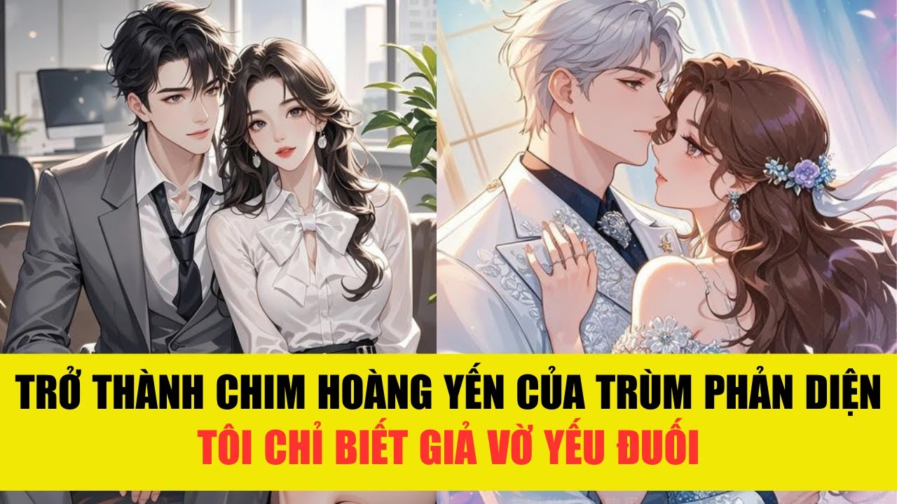 [TRUYỆN AUDIO] TRỞ THÀNH CHIM HOÀNG YẾN CỦA TRÙM PHẢN DIỆN - TÔI CHỈ BIẾT GIẢ VỜ YẾU ĐUỐI