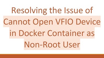 Resolving the Issue of Cannot Open VFIO Device in Docker Container as Non-Root User