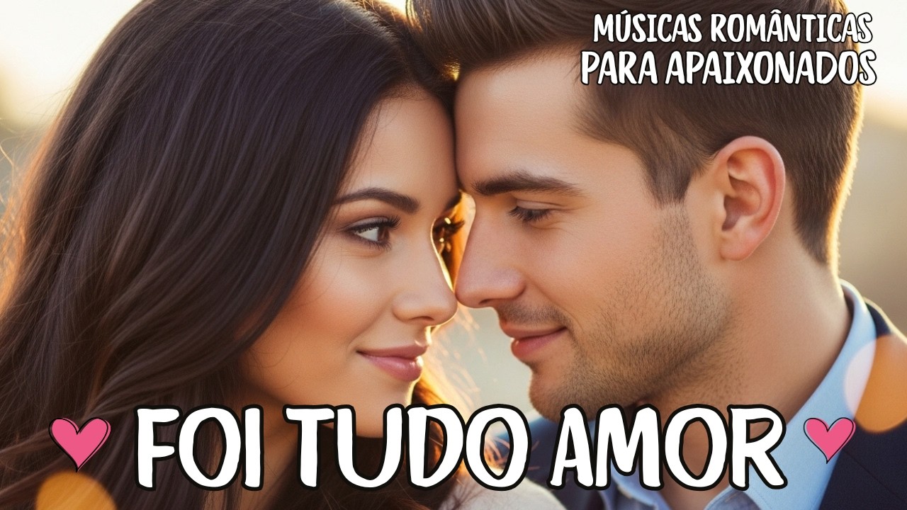 Foi Tudo Amor – Músicas Românticas! – Desde o Primeiro Olhar, Eu Já Te Pertencia! Cada Sorriso ...