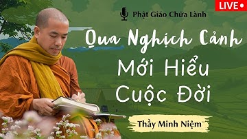 Thầy Minh Niệm - Cách Chấp Nhận Nghịch Cảnh Cuộc Đời: Bài Học Tỉnh Thức | Phật Giáo Chữa Lành