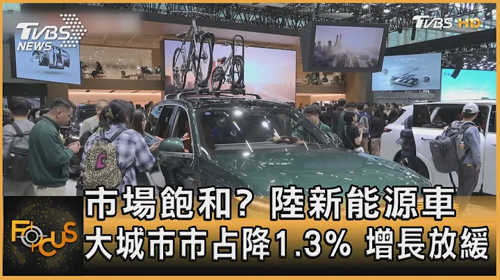 市場飽和? 陸新能源車大城市市佔降1.3% 增長放緩｜方念華｜FOCUS全球新聞 20231128@tvbsfocus - 天天要聞