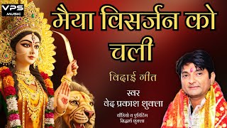 MAIYA VISARJAN KO CHALI | मैया विसर्जन को चली । VED PRAKASH SHUKLA | vidai geet 