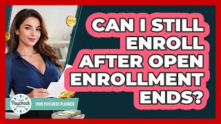 Can I Still Enroll After Open Enrollment Ends?