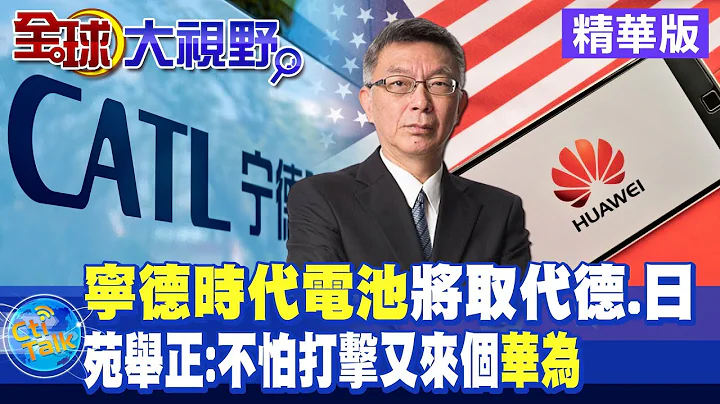 宁德时代电池将取代德.日｜苑举正:不怕打击又来个华为!【全球大视野 】  精华版@Global_Vision - 天天要闻