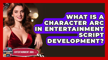 What Is A Character Arc In Entertainment Script Development? - Entertainment Jobs