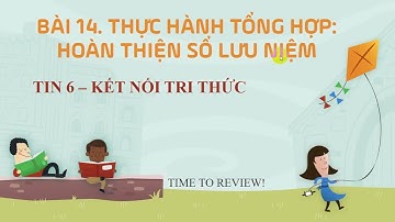 Tin học 6 - Bài 14  Thực hành tổng hợp - Hoàn thiện sổ lưu niệm - Kết nối tri thức