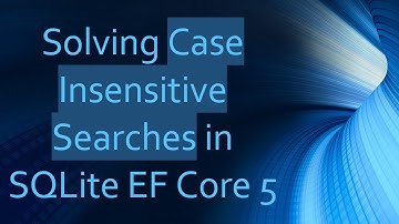 Solving Case Insensitive Searches in SQLite EF Core 5
