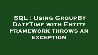 Famous SQL : Using GroupBy DateTime with Entity Framework throws an exception Profile
