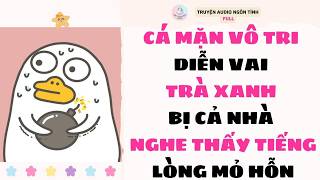 [Truyện Audio Full] CÁ MẶN VÔ TRI DIỄN VAI TRÀ XANH BỊ CẢ NHÀ NGHE THẤY TIẾNG LÒNG MỎ HỖN