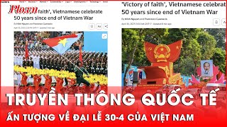 Truyền thông quốc tế nói gì về Đại lễ 30-4 của Việt Nam? | Tin nhanh