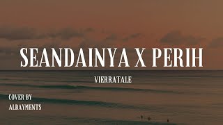 SEANDAINYA X PERIH - VIERRATALE (COVER BY ALBAYMENTS)