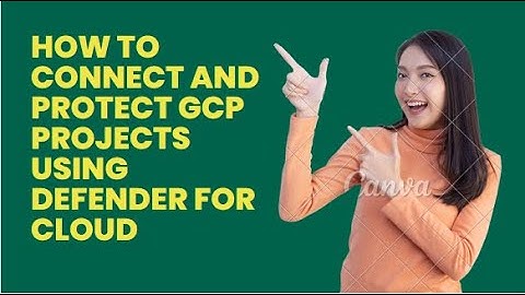 HOW TO CONNECT AND PROTECT GCP PROJECTS USING DEFENDER FOR CLOUD