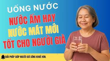 Nước Ấm Hay Nước Mát – Uống Thế Nào Mới Tốt Sau Tuổi 60? Nghe Bác Sĩ Quang Giải Thích!