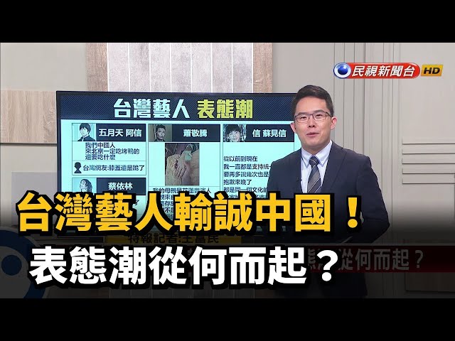 【新聞抓重點】台灣藝人輸誠中國！表態潮從何而起？－民視新聞