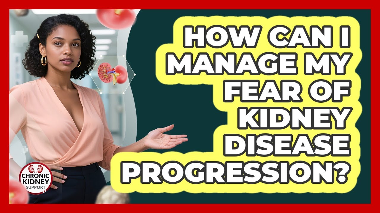 How Can I Manage My Fear Of Kidney Disease Progression? - Chronic Kidney Support