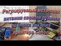 Регулируемый источник питания своими руками из блока питания принтера Canon