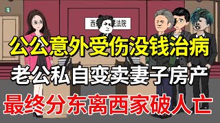 公公意外受伤没钱治病，老公私自变卖妻子房产，最终分东离西家破人亡【土豆和小曼】