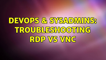 DevOps & SysAdmins: Troubleshooting RDP vs VNC