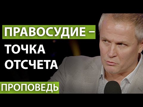 Правосудие – точка отсчета. Проповедь Александра Шевченко.