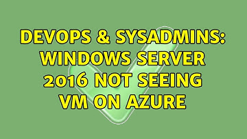 DevOps & SysAdmins: Windows Server 2016 not Seeing VM on Azure