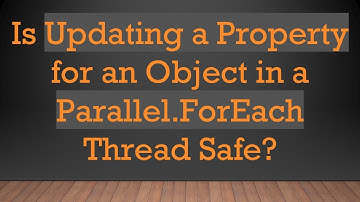 Is Updating a Property for an Object in a Parallel.ForEach Thread Safe?