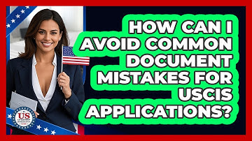 How Can I Avoid Common Document Mistakes For USCIS Applications? - US Citizenship Immigration Guide