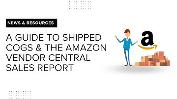 A Guide to Shipped COGS  and the Amazon Vendor Central Sales Report