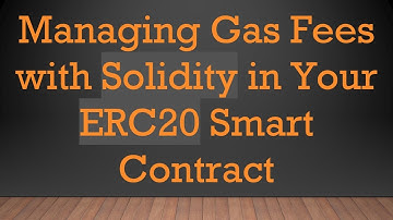 Managing Gas Fees with Solidity in Your ERC20 Smart Contract