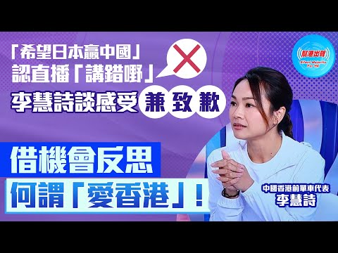 【幫港出聲精選特集‧評論】「希望日本贏中國」 認直播「講錯嘢」 李慧詩談感受兼致歉 借機會反思何謂「愛香港」！