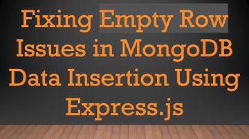 Fixing Empty Row Issues in MongoDB Data Insertion Using Express.js