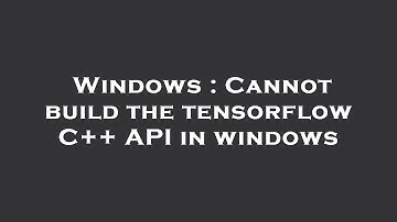 Windows : Cannot build the tensorflow C++ API in windows