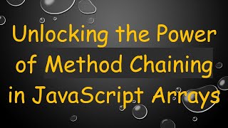 Unlocking the Power of Method Chaining in JavaScript Arrays