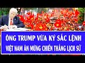 Quốc tế hôm nay: Ông Trump vừa ký sắc lệnh, cả Việt Nam ăn mừng chiến thắng lịch sử