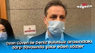 Ozan Güven ile Deniz Bulutsuz arasındaki darp davasında şoke eden sözler