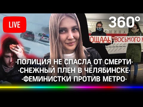 Полиция не спасла девушку от смерти/Сотни людей в снежном плену в Челябинске/Феминистки против метро