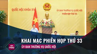 Khai mạc Phiên họp thứ 33 của Ủy ban Thường vụ Quốc hội, xem xét nhiều nội dung quan trọng | VTC Now