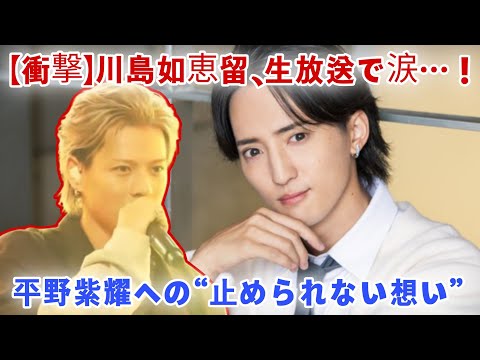 【衝撃】川島如恵留、生放送で涙…！平野紫耀への“止められない想い”にスタジオ騒然