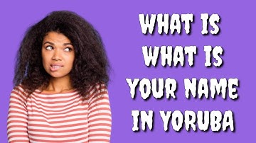 How to say WHAT IS YOUR NAME? in Yoruba Language, WHAT IS YOUR NAME? in Yoruba Language?