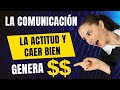 la COMUNICACIÓN, la ACTITUD y caer BIEN genera DINERO.