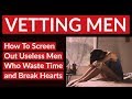 #VETTING MEN: How to Vet and Screen Out Useless Men Who Waste Time & Break Hearts