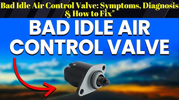 Bad Idle Air Control Valve: Symptoms, Diagnosis & How to Fix"
