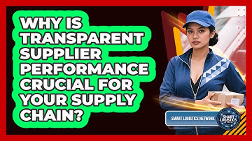 Why Is Transparent Supplier Performance Crucial For Your Supply Chain? - Smart Logistics Network